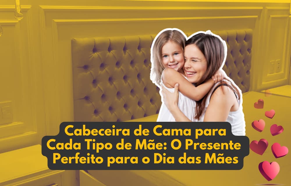 Cabeceira de Cama para Cada Tipo de Mãe:O Presente Perfeito para o Dia das Mães