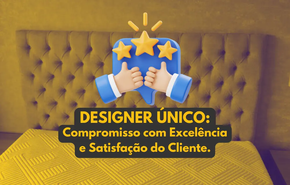 Designer Único: Compromisso com Excelência e Satisfação do Cliente